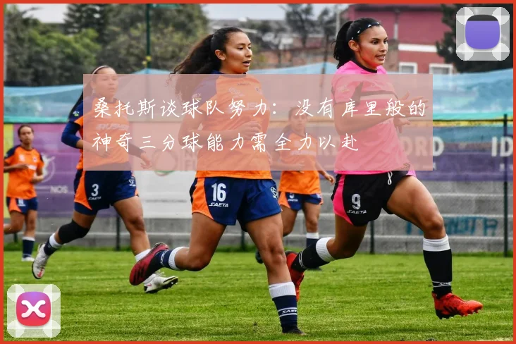 桑托斯谈球队努力：没有库里般的神奇三分球能力需全力以赴