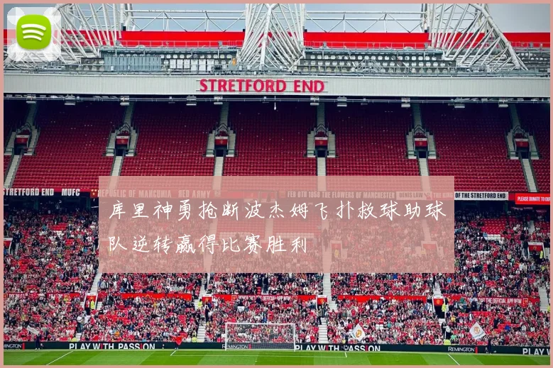 库里神勇抢断波杰姆飞扑救球助球队逆转赢得比赛胜利