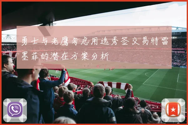 勇士与老鹰考虑用选秀签交易特雷墨菲的潜在方案分析