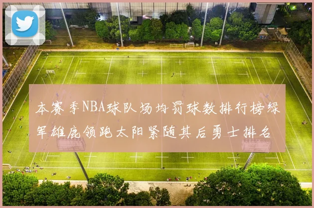本赛季NBA球队场均罚球数排行榜绿军雄鹿领跑太阳紧随其后勇士排名第九