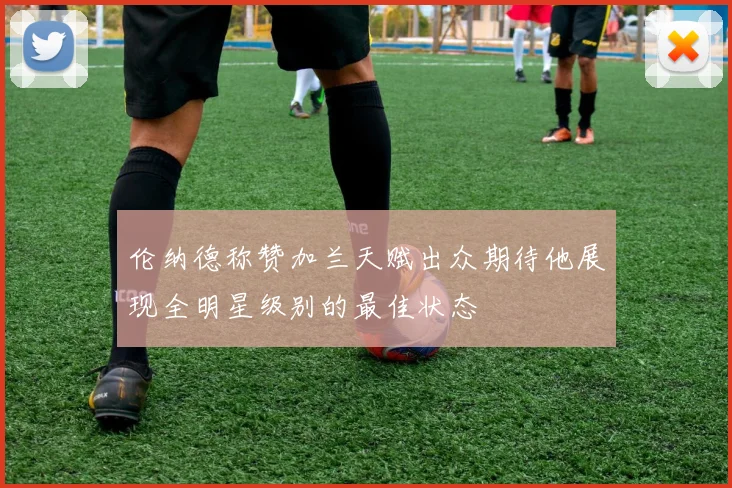 伦纳德称赞加兰天赋出众期待他展现全明星级别的最佳状态