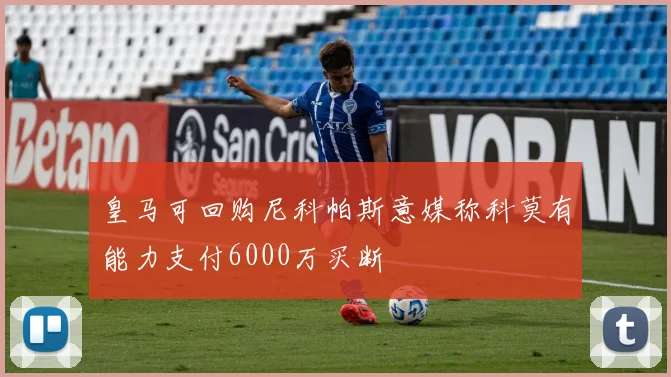 皇马可回购尼科帕斯意媒称科莫有能力支付6000万买断