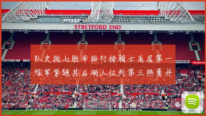 队史抢七胜率排行榜骑士高居第一绿军紧随其后湖人位列第三热勇并列第七